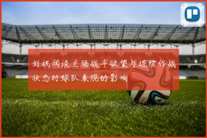 刘祝润谈主场战斗欲望与连续作战状态对球队表现的影响