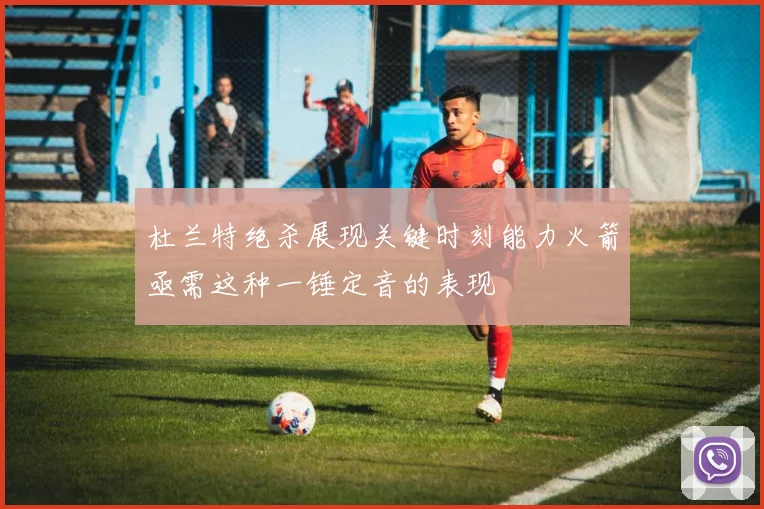 杜兰特绝杀展现关键时刻能力火箭亟需这种一锤定音的表现