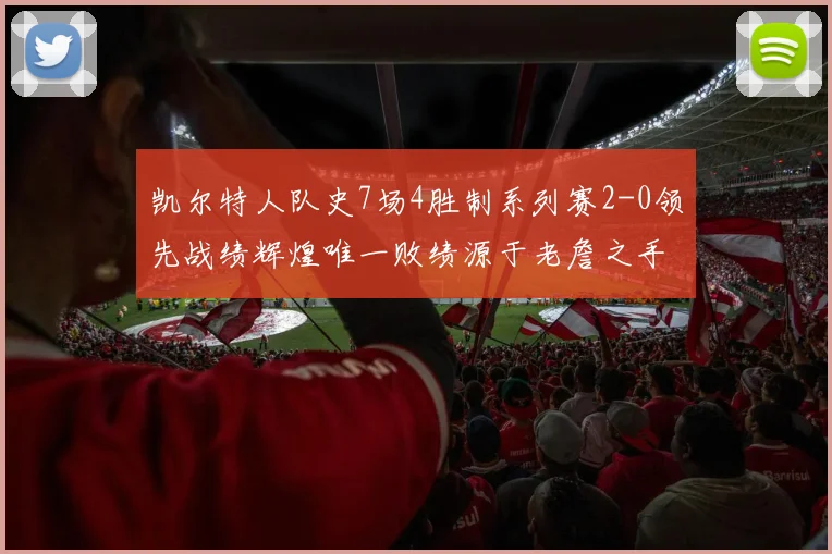 凯尔特人队史7场4胜制系列赛2-0领先战绩辉煌唯一败绩源于老詹之手