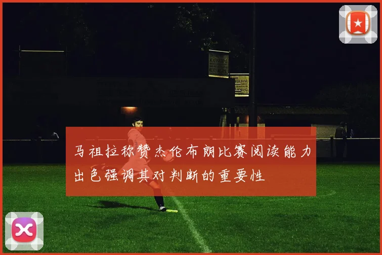 马祖拉称赞杰伦布朗比赛阅读能力出色强调其对判断的重要性