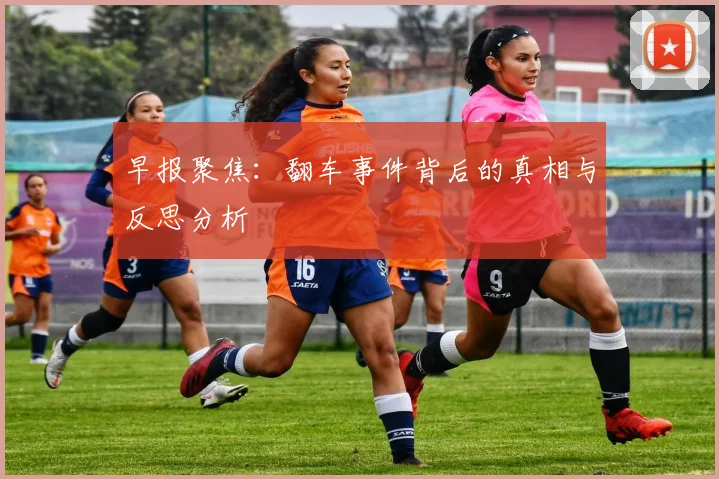 早报聚焦：翻车事件背后的真相与反思分析