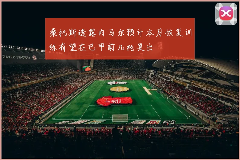 桑托斯透露内马尔预计本月恢复训练有望在巴甲前几轮复出